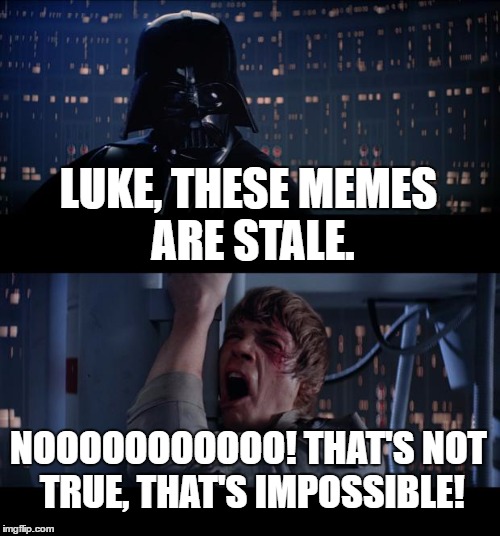 Star Wars No | LUKE, THESE MEMES ARE STALE. NOOOOOOOOOOO! THAT'S NOT TRUE, THAT'S IMPOSSIBLE! | image tagged in memes,star wars no | made w/ Imgflip meme maker