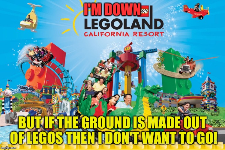 LegoLand Joy Or Pain? LEGO Week A juicydeath1025 Event! | I'M DOWN; BUT IF THE GROUND IS MADE OUT OF LEGOS THEN I DON'T WANT TO GO! | image tagged in memes,funny,juicydeath1025,lego,lego week,legoland | made w/ Imgflip meme maker