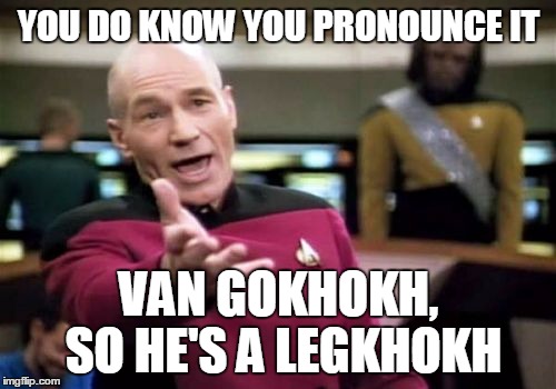 Picard Wtf Meme | YOU DO KNOW YOU PRONOUNCE IT VAN GOKHOKH, SO HE'S A LEGKHOKH | image tagged in memes,picard wtf | made w/ Imgflip meme maker