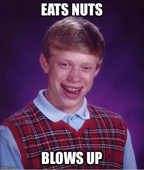 Bad Luck Brian | EATS NUTS; BLOWS UP | image tagged in memes,bad luck brian | made w/ Imgflip meme maker