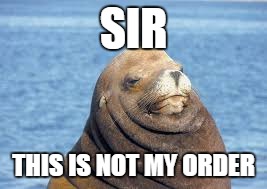 SIR; THIS IS NOT MY ORDER | image tagged in seal | made w/ Imgflip meme maker