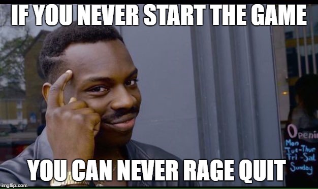 CalmThinker | IF YOU NEVER START THE GAME; YOU CAN NEVER RAGE QUIT | image tagged in thinking black guy,keep calm,meme,smartest man alive | made w/ Imgflip meme maker