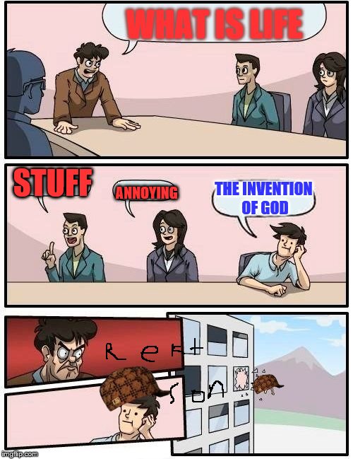 Boardroom Meeting Suggestion | WHAT IS LIFE; STUFF; THE INVENTION OF GOD; ANNOYING | image tagged in memes,boardroom meeting suggestion,scumbag | made w/ Imgflip meme maker
