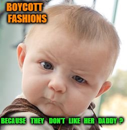 Skeptical Baby | BOYCOTT     FASHIONS; BECAUSE    THEY    DON'T   LIKE   HER   DADDY  ? | image tagged in memes,skeptical baby | made w/ Imgflip meme maker