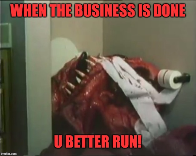Abomination defecation |  WHEN THE BUSINESS IS DONE; U BETTER RUN! | image tagged in abomination departure | made w/ Imgflip meme maker