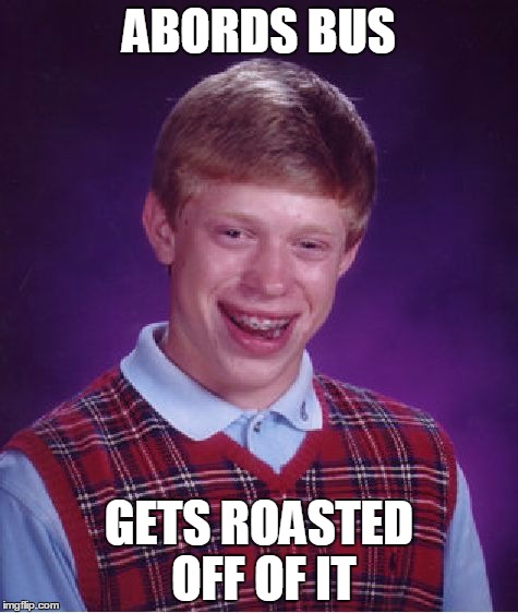 Happened to a yours truly. | ABORDS BUS; GETS ROASTED OFF OF IT | image tagged in memes,bad luck brian,end my life,end my suffering | made w/ Imgflip meme maker