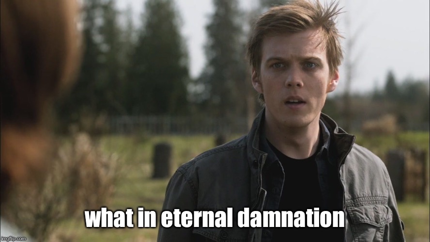 what in eternal damnation | image tagged in what in eternal damnation,what in tarnation,supernatural,hell | made w/ Imgflip meme maker