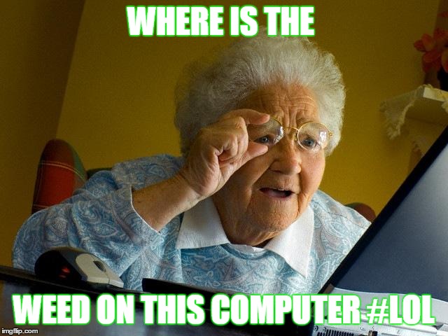 Grandma Finds The Internet | WHERE IS THE; WEED ON THIS COMPUTER #LOL | image tagged in memes,grandma finds the internet | made w/ Imgflip meme maker