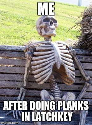 Waiting Skeleton | ME; AFTER DOING PLANKS IN LATCHKEY | image tagged in memes,waiting skeleton | made w/ Imgflip meme maker
