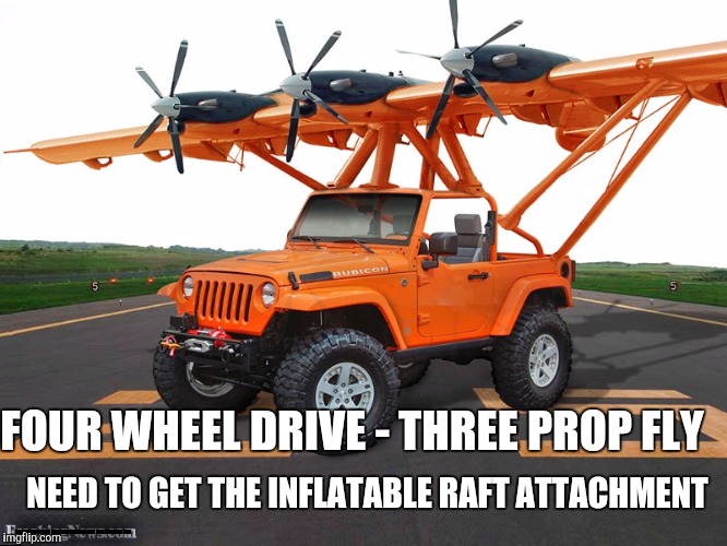 Fer the redneck Jim-Bob Bond | FOUR WHEEL DRIVE - THREE PROP FLY; NEED TO GET THE INFLATABLE RAFT ATTACHMENT; ------------- | image tagged in strange cars,cuz cars,jeep | made w/ Imgflip meme maker