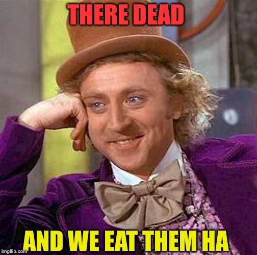 Creepy Condescending Wonka Meme | THERE DEAD; AND WE EAT THEM HA | image tagged in memes,creepy condescending wonka | made w/ Imgflip meme maker