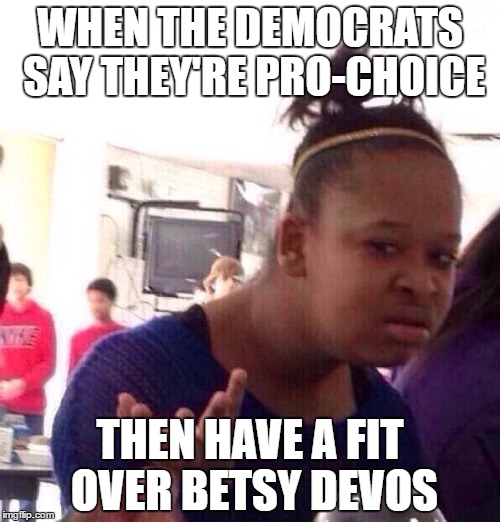 The Horror of School Choice | WHEN THE DEMOCRATS SAY THEY'RE PRO-CHOICE; THEN HAVE A FIT OVER BETSY DEVOS | image tagged in black girl wat,trump,republican,democrats,betsy devos | made w/ Imgflip meme maker