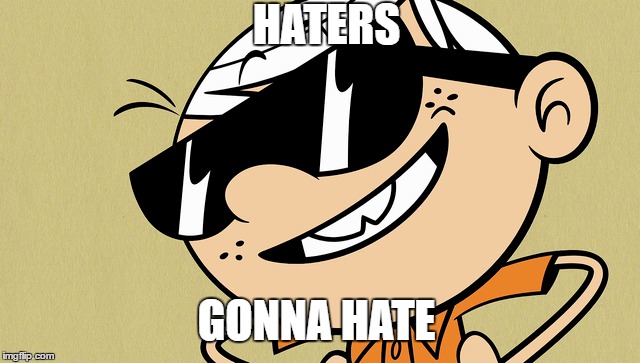 Haters only hate | HATERS; GONNA HATE | image tagged in the loud house,haters gonna hate,no haters | made w/ Imgflip meme maker