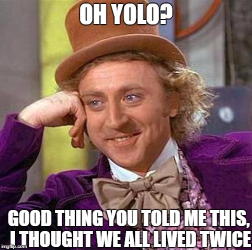 Creepy Condescending Wonka | OH YOLO? GOOD THING YOU TOLD ME THIS, I THOUGHT WE ALL LIVED TWICE | image tagged in memes,creepy condescending wonka | made w/ Imgflip meme maker