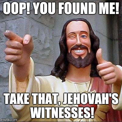 Buddy Christ Meme | OOP! YOU FOUND ME! TAKE THAT, JEHOVAH'S WITNESSES! | image tagged in memes,buddy christ | made w/ Imgflip meme maker