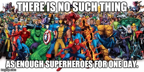 Superheroes | THERE IS NO SUCH THING; AS ENOUGH SUPERHEROES FOR ONE DAY. | image tagged in superheroes | made w/ Imgflip meme maker