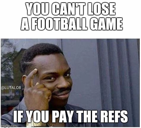 You can't | YOU CAN'T LOSE A FOOTBALL GAME; IF YOU PAY THE REFS | image tagged in you can't | made w/ Imgflip meme maker