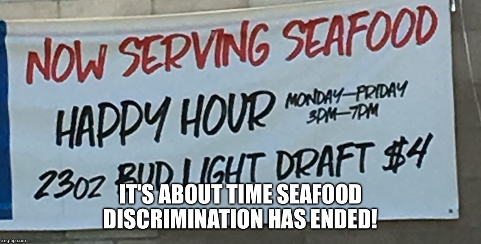 Seafood | IT'S ABOUT TIME SEAFOOD DISCRIMINATION HAS ENDED! | image tagged in funny because it's true | made w/ Imgflip meme maker