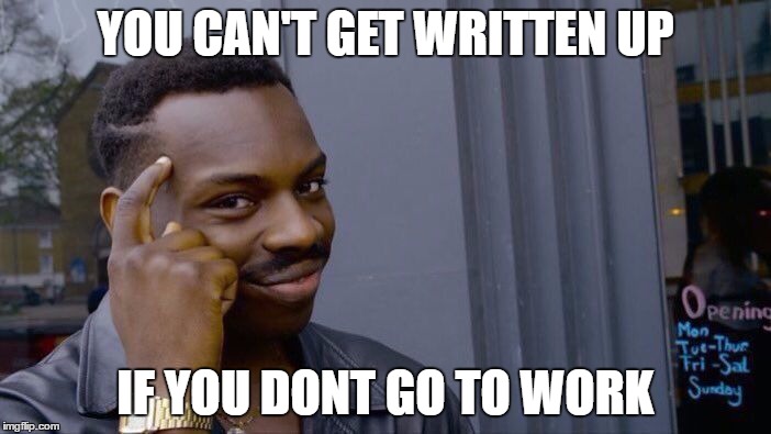 Roll Safe Think About It | YOU CAN'T GET WRITTEN UP; IF YOU DONT GO TO WORK | image tagged in roll safe think about it | made w/ Imgflip meme maker