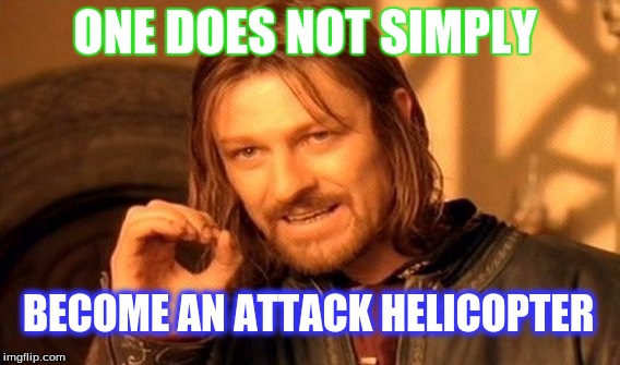 One Does Not Simply | ONE DOES NOT SIMPLY; BECOME AN ATTACK HELICOPTER | image tagged in memes,one does not simply | made w/ Imgflip meme maker