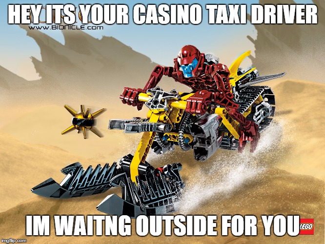 Casino Taxi | HEY ITS YOUR CASINO TAXI DRIVER; IM WAITNG OUTSIDE FOR YOU | image tagged in bionicle | made w/ Imgflip meme maker