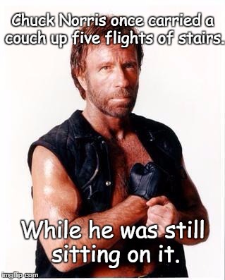 Chuck Norris Flex Meme | Chuck Norris once carried a couch up five flights of stairs. While he was still sitting on it. | image tagged in memes,chuck norris flex,chuck norris | made w/ Imgflip meme maker