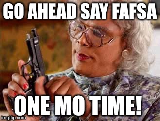 Madea with Gun | GO AHEAD SAY FAFSA; ONE MO TIME! | image tagged in madea with gun | made w/ Imgflip meme maker