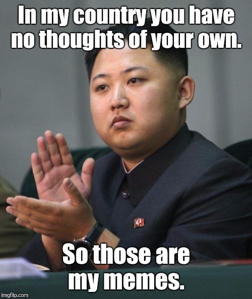 In my country you have no thoughts of your own. So those are my memes. | made w/ Imgflip meme maker