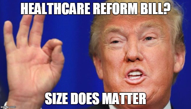 healthcare reform | HEALTHCARE REFORM BILL? SIZE DOES MATTER | image tagged in trump | made w/ Imgflip meme maker