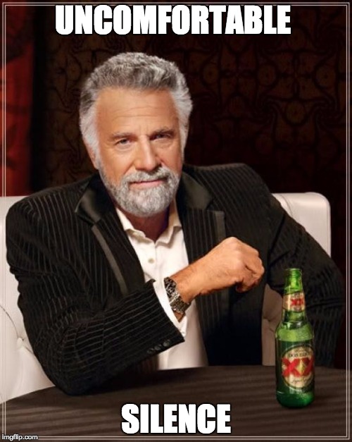 The Most Interesting Man In The World | UNCOMFORTABLE; SILENCE | image tagged in memes,the most interesting man in the world | made w/ Imgflip meme maker