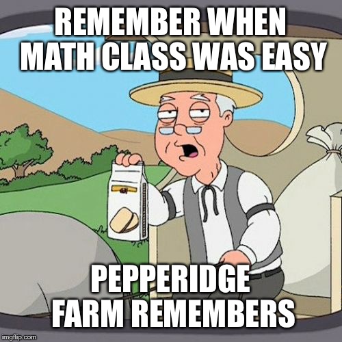Pepperidge Farm Remembers Meme | REMEMBER WHEN MATH CLASS WAS EASY; PEPPERIDGE FARM REMEMBERS | image tagged in memes,pepperidge farm remembers | made w/ Imgflip meme maker