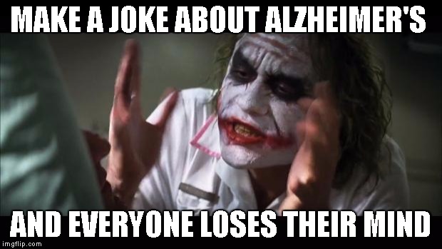 And everybody loses their minds Meme | MAKE A JOKE ABOUT ALZHEIMER'S; AND EVERYONE LOSES THEIR MIND | image tagged in memes,and everybody loses their minds | made w/ Imgflip meme maker