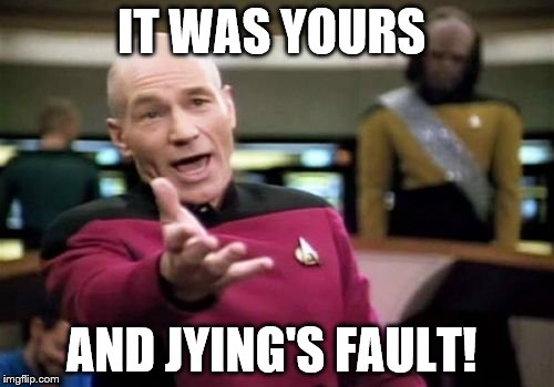 Picard Wtf Meme | IT WAS YOURS AND JYING'S FAULT! | image tagged in memes,picard wtf | made w/ Imgflip meme maker