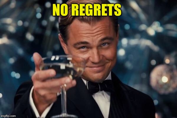 Leonardo Dicaprio Cheers Meme | NO REGRETS | image tagged in memes,leonardo dicaprio cheers | made w/ Imgflip meme maker