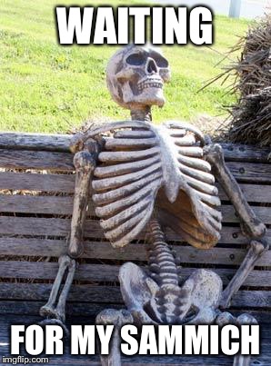 Waiting Skeleton Meme | WAITING FOR MY SAMMICH | image tagged in memes,waiting skeleton | made w/ Imgflip meme maker