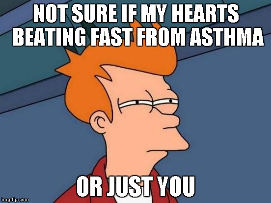 Do I need my inhaler? | NOT SURE IF MY HEARTS BEATING FAST FROM ASTHMA; OR JUST YOU | image tagged in memes,futurama fry | made w/ Imgflip meme maker