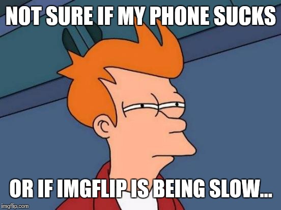 Futurama Fry Meme | NOT SURE IF MY PHONE SUCKS OR IF IMGFLIP IS BEING SLOW... | image tagged in memes,futurama fry | made w/ Imgflip meme maker