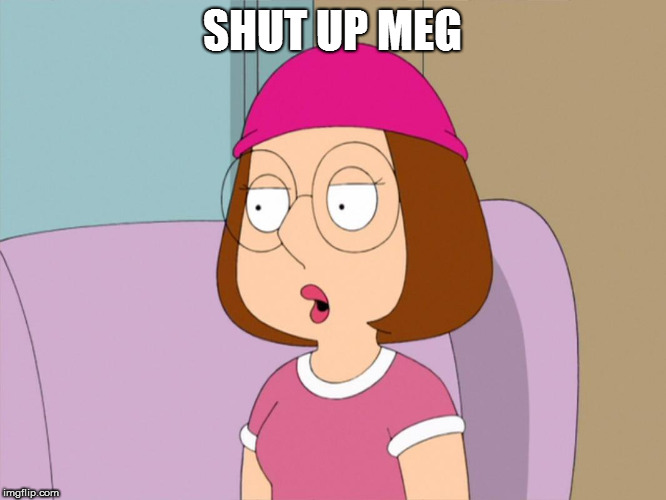 Meg | SHUT UP MEG | image tagged in meg family guy | made w/ Imgflip meme maker
