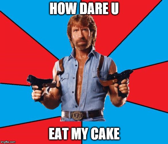 Chuck Norris With Guns Meme | HOW DARE U; EAT MY CAKE | image tagged in memes,chuck norris with guns,chuck norris | made w/ Imgflip meme maker