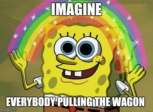 Let's remedy being a welfare state. | IMAGINE; EVERYBODY PULLING THE WAGON | image tagged in memes,imagination spongebob | made w/ Imgflip meme maker