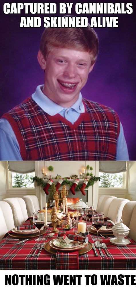 They heard that when he was on stage, he was a real ham | CAPTURED BY CANNIBALS AND SKINNED ALIVE; NOTHING WENT TO WASTE | image tagged in bad luck brian,cannibals,table cloth | made w/ Imgflip meme maker