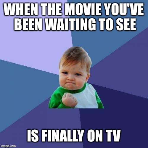 Success Kid Meme | WHEN THE MOVIE YOU'VE BEEN WAITING TO SEE; IS FINALLY ON TV | image tagged in memes,success kid | made w/ Imgflip meme maker