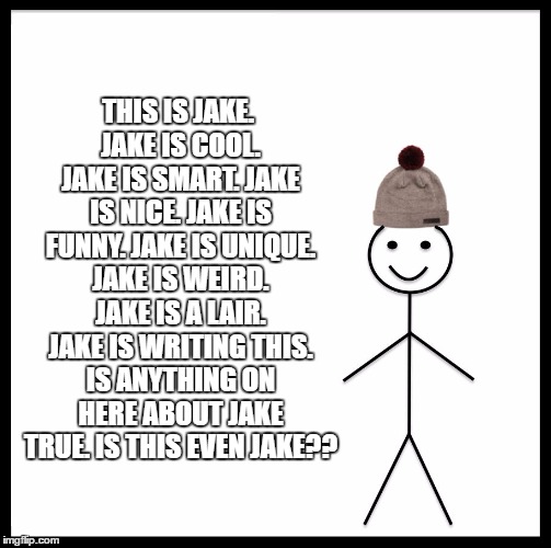 Be Like Bill Meme | THIS IS JAKE. JAKE IS COOL. JAKE IS SMART. JAKE IS NICE. JAKE IS FUNNY. JAKE IS UNIQUE. JAKE IS WEIRD. JAKE IS A LAIR. JAKE IS WRITING THIS. IS ANYTHING ON HERE ABOUT JAKE TRUE. IS THIS EVEN JAKE?? | image tagged in memes,be like bill | made w/ Imgflip meme maker