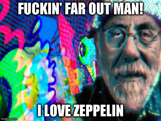F**KIN' FAR OUT MAN! I LOVE ZEPPELIN | made w/ Imgflip meme maker