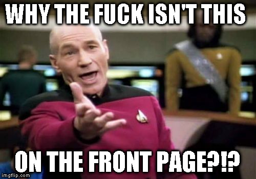 Picard Wtf Meme | WHY THE F**K ISN'T THIS ON THE FRONT PAGE?!? | image tagged in memes,picard wtf | made w/ Imgflip meme maker