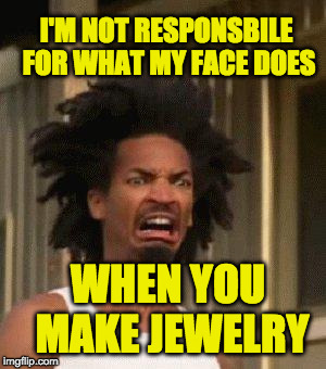 Disgusted Face | I'M NOT RESPONSBILE FOR WHAT MY FACE DOES; WHEN YOU MAKE JEWELRY | image tagged in disgusted face | made w/ Imgflip meme maker