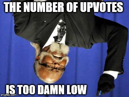 Too Damn High Meme | THE NUMBER OF UPVOTES IS TOO DAMN LOW | image tagged in memes,too damn high | made w/ Imgflip meme maker