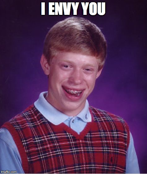 Bad Luck Brian Meme | I ENVY YOU | image tagged in memes,bad luck brian | made w/ Imgflip meme maker