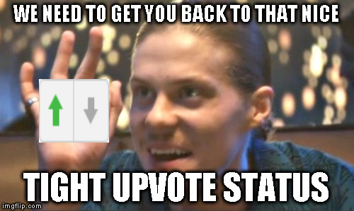 Tight Butthole | WE NEED TO GET YOU BACK TO THAT NICE TIGHT UPVOTE STATUS | image tagged in tight butthole | made w/ Imgflip meme maker