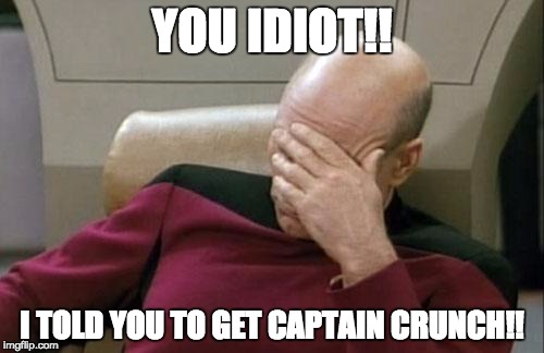 Captain Picard Facepalm | YOU IDIOT!! I TOLD YOU TO GET CAPTAIN CRUNCH!! | image tagged in memes,captain picard facepalm | made w/ Imgflip meme maker